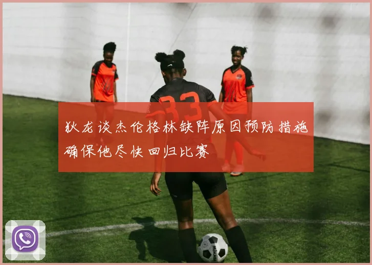 狄龙谈杰伦格林缺阵原因预防措施确保他尽快回归比赛