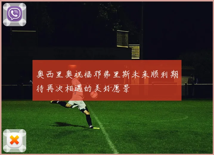 奥西里奥祝福邓弗里斯未来顺利期待再次相遇的美好愿景