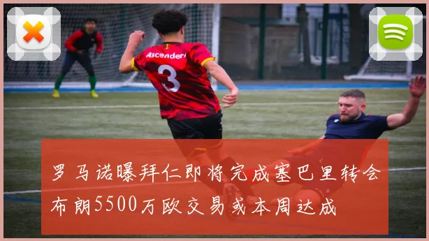 罗马诺曝拜仁即将完成塞巴里转会布朗5500万欧交易或本周达成