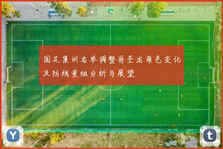 国足集训名单调整蒋圣龙角色变化及防线重组分析与展望