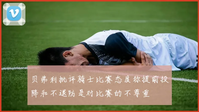 贝弗利批评骑士比赛态度称提前投降和不退防是对比赛的不尊重
