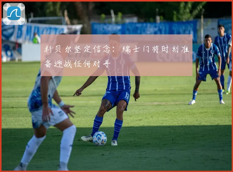 科贝尔坚定信念：瑞士门将时刻准备迎战任何对手