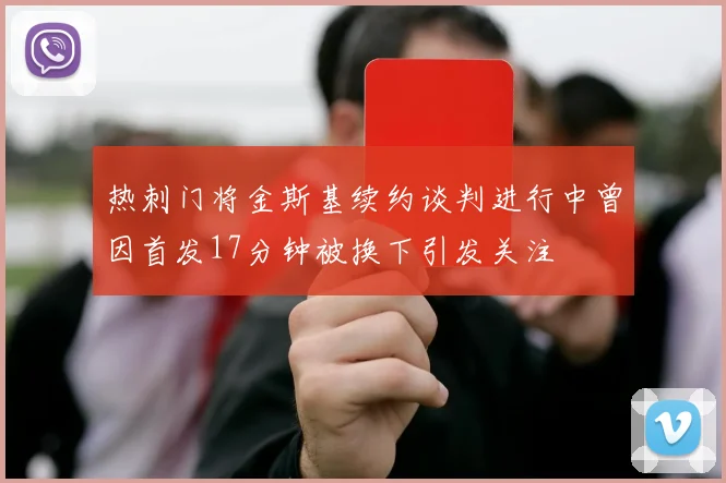 热刺门将金斯基续约谈判进行中曾因首发17分钟被换下引发关注