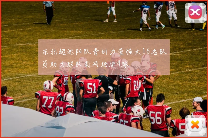 东北超沈阳队青训力量强大16名队员助力球队前两场进4球