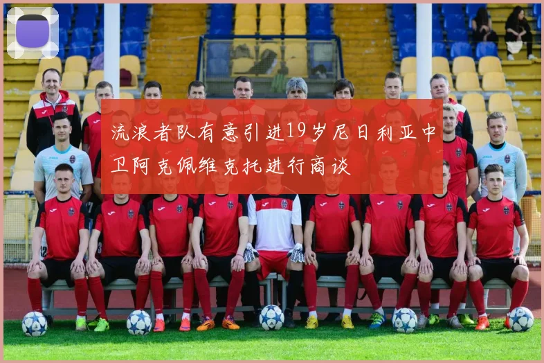 流浪者队有意引进19岁尼日利亚中卫阿克佩维克托进行商谈