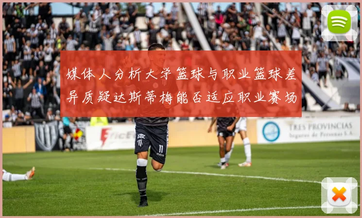 媒体人分析大学篮球与职业篮球差异质疑达斯蒂梅能否适应职业赛场