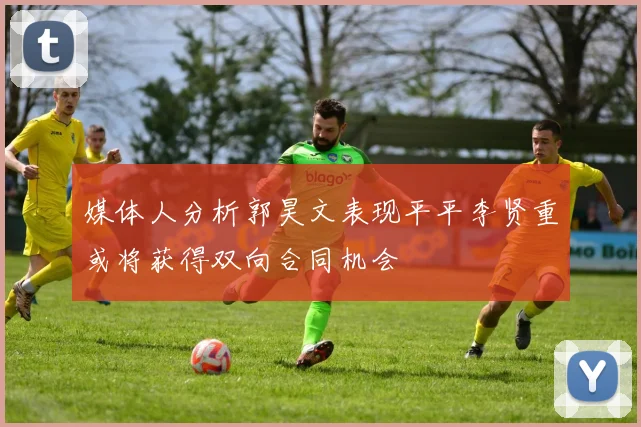 媒体人分析郭昊文表现平平李贤重或将获得双向合同机会