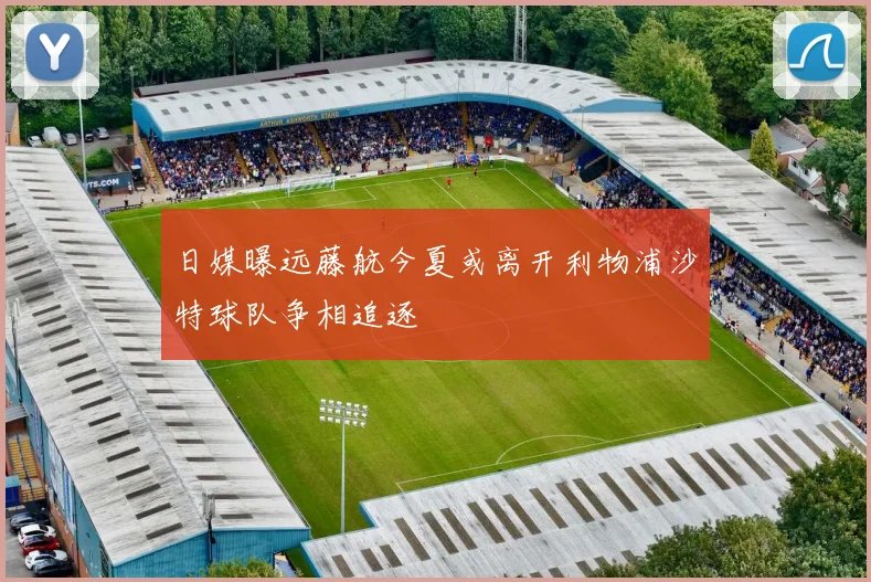 日媒曝远藤航今夏或离开利物浦沙特球队争相追逐