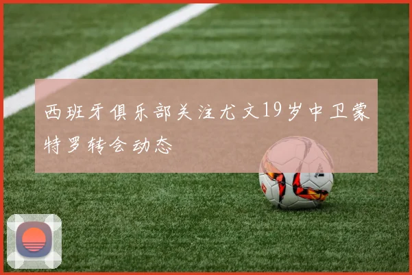 西班牙俱乐部关注尤文19岁中卫蒙特罗转会动态