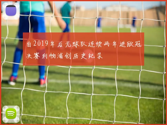 自2019年后无球队连续两年进欧冠决赛利物浦创历史纪录