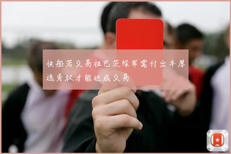 快船若交易祖巴茨绿军需付出丰厚选秀权才能达成交易