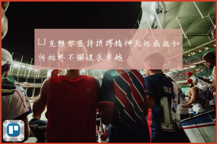LJ克赖尔坚持拼搏精神无论成就如何始终不懈追求卓越