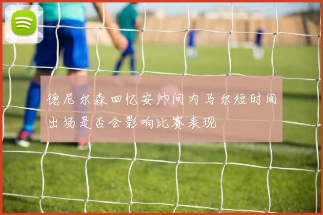 德尼尔森回忆安帅问内马尔短时间出场是否会影响比赛表现