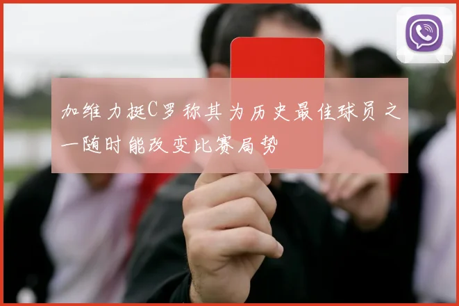 加维力挺C罗称其为历史最佳球员之一随时能改变比赛局势