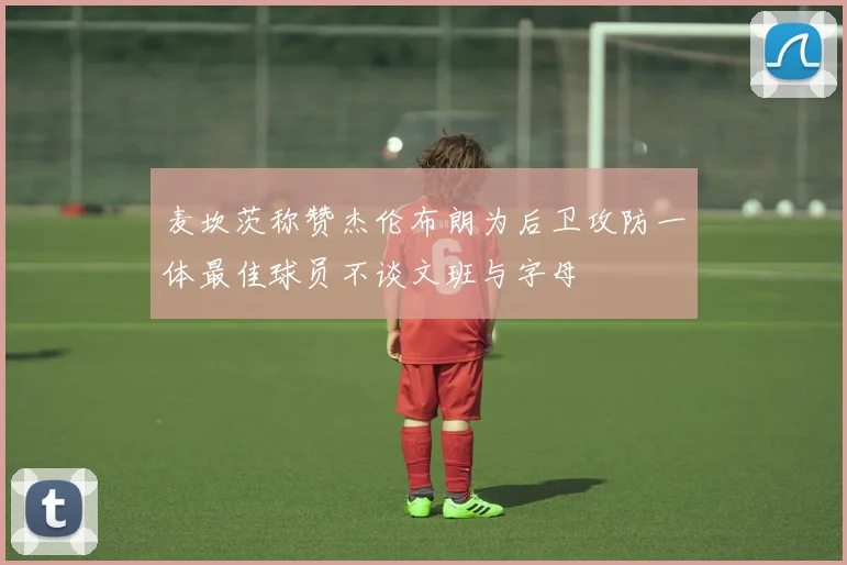 麦坎茨称赞杰伦布朗为后卫攻防一体最佳球员不谈文班与字母